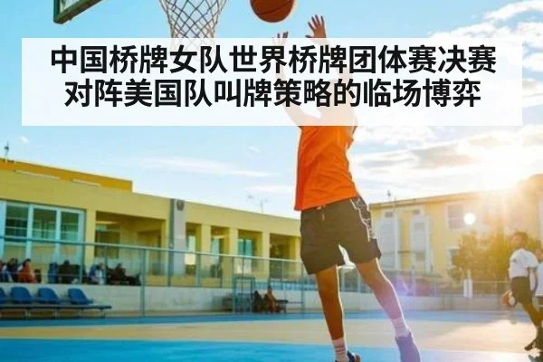 中国桥牌女队世界桥牌团体赛决赛对阵美国队叫牌策略的临场博弈 - www.stake.com